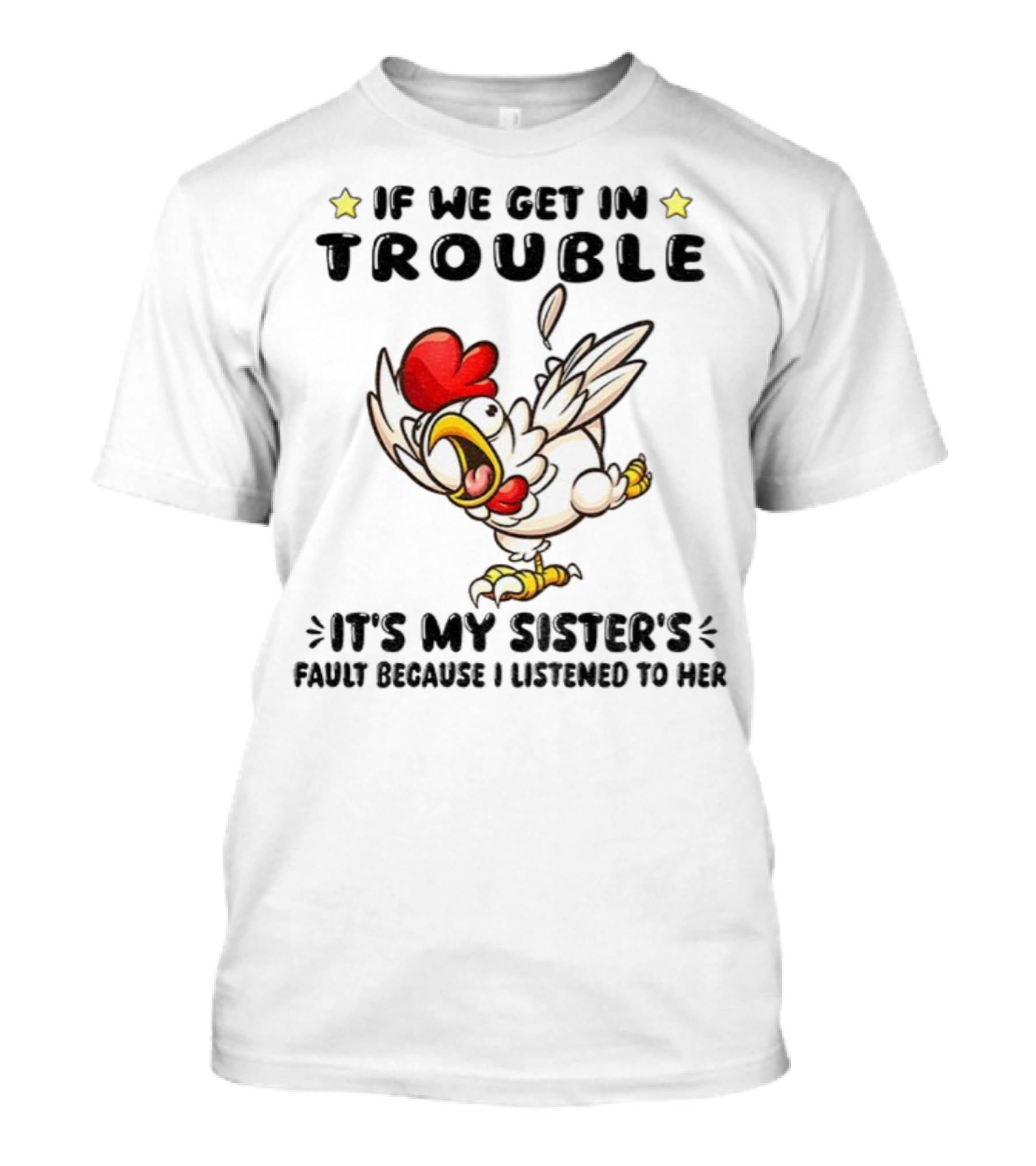 If We Get In Trouble It’s My Sister’s Fault Because I Listened To Her Chicken T-Shirt