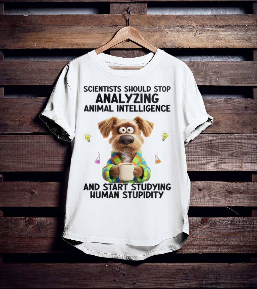 Dog Scientists Stop Analyzing Animal Intelligence Start Human Stupidity Study T-Shirt