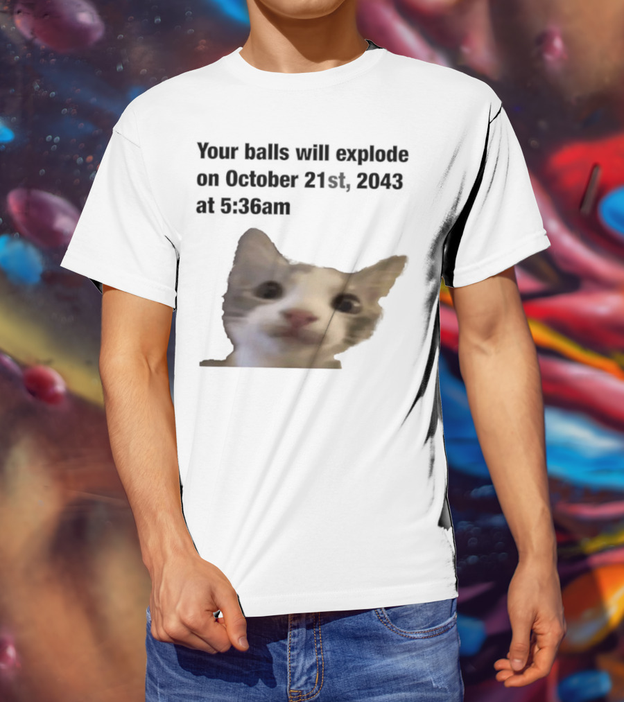 Cat Your Balls Will Explode October 21st 2043 At 5 36am T-Shirt
