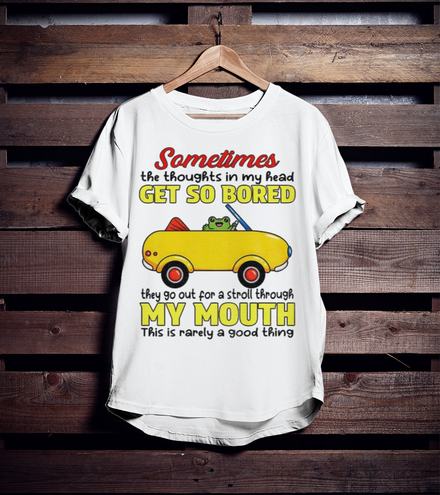 Sometimes The Thoughts In My Head Get So Bored They Go For A Stroll Through My Mouth This Is Rarely A Good Thing Frog In Yellow Car T-Shirt
