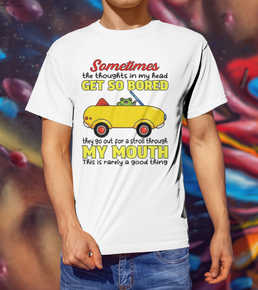 Sometimes The Thoughts In My Head Get So Bored They Go For A Stroll Through My Mouth This Is Rarely A Good Thing Frog In Yellow Car T-Shirt