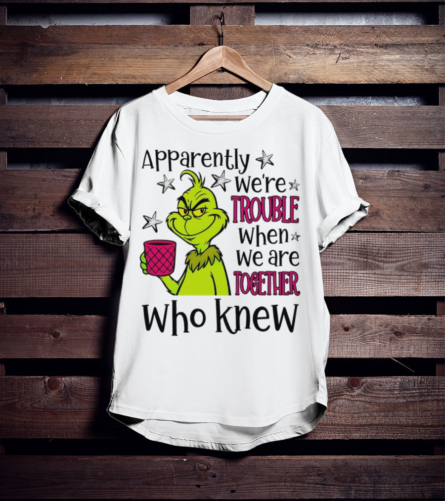Grinch Apparently We're Trouble When We Are Together Who Knew Christmas T-Shirt