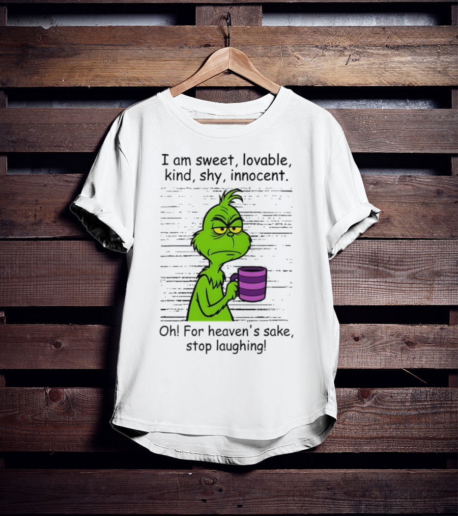Grinch I Am Sweet Lovable Kind Shy Innocent Oh For Heaven's Sake Stop Laughing Christmas T-Shirt