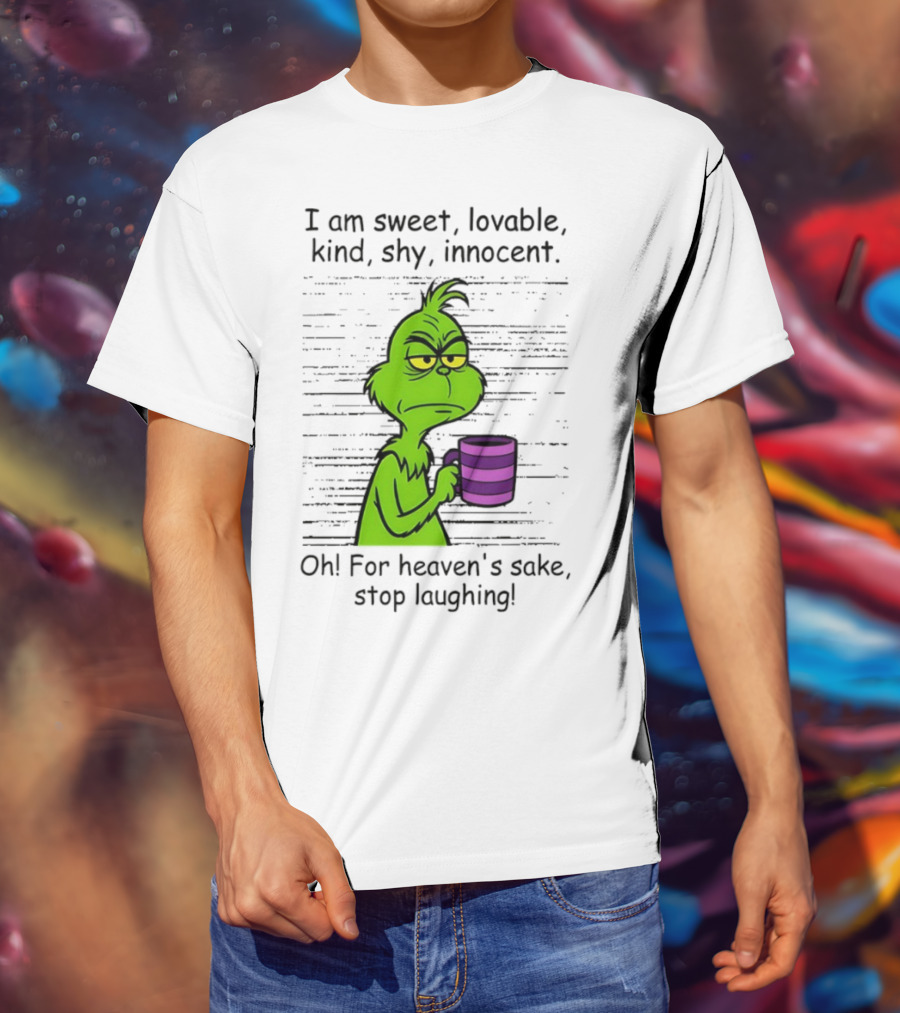 Grinch I Am Sweet Lovable Kind Shy Innocent Oh For Heaven's Sake Stop Laughing Christmas T-Shirt