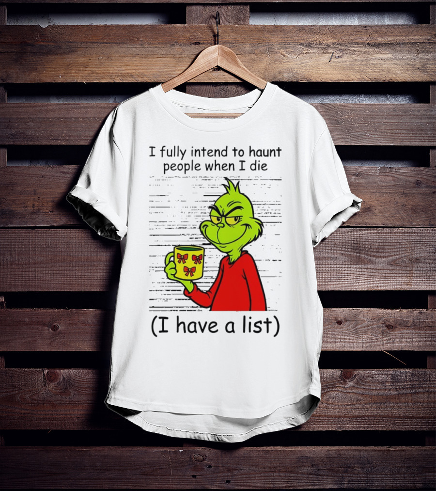 Grinch I Fully Intend To Haunt People When I Die I Have A List Christmas T-Shirt