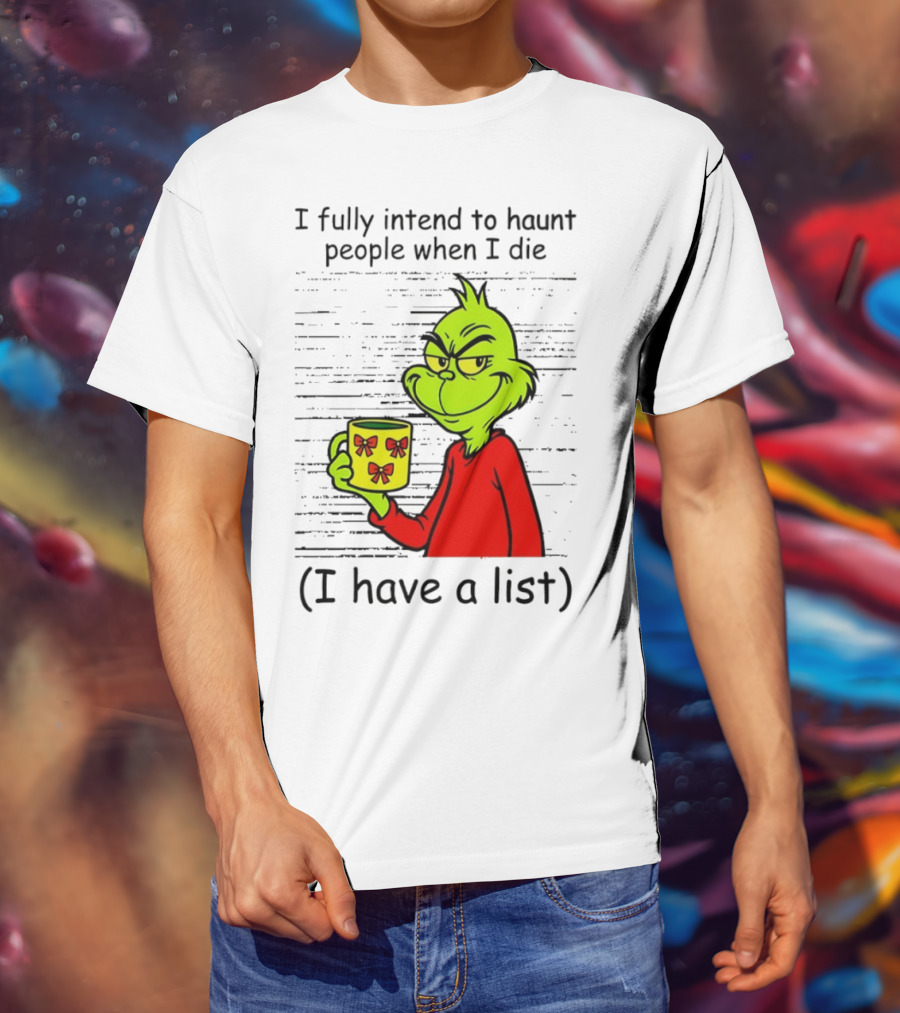 Grinch I Fully Intend To Haunt People When I Die I Have A List Christmas T-Shirt