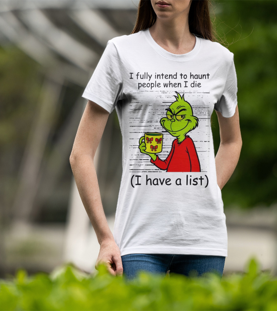 Grinch I Fully Intend To Haunt People When I Die I Have A List Christmas T-Shirt