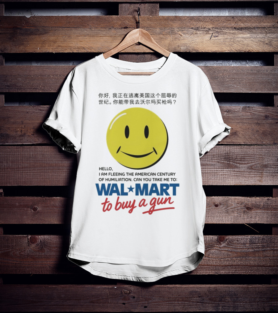 Hello I Am Fleeing The American Century Of Humiliation Can You Take Me To Walmart To Buy A Gun Smiley T-Shirt