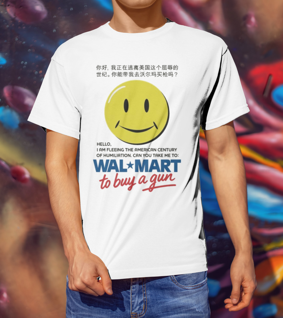 Hello I Am Fleeing The American Century Of Humiliation Can You Take Me To Walmart To Buy A Gun Smiley T-Shirt