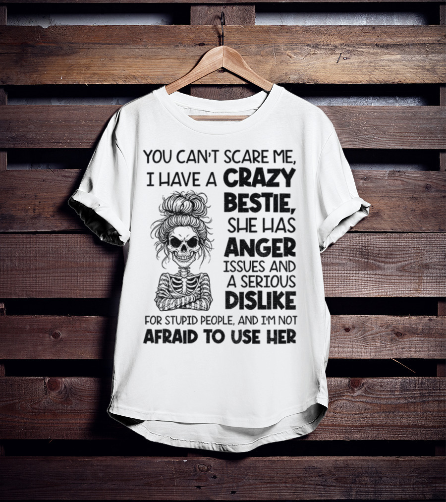 You Can’t Scare Me Crazy Bestie Anger Issues Serious Dislike Skeleton Girl T-Shirt