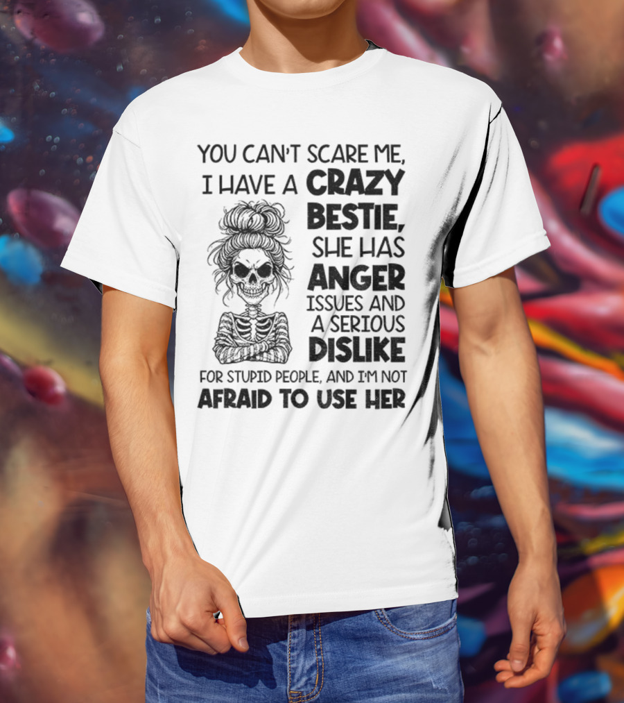 You Can’t Scare Me Crazy Bestie Anger Issues Serious Dislike Skeleton Girl T-Shirt