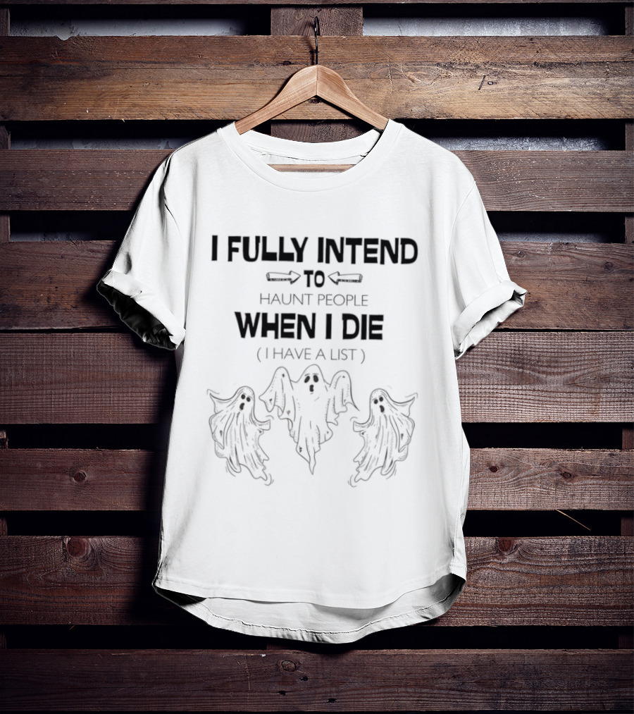 Ghosts I Fully Intend To Haunt People When I Die I Have A List T-Shirt