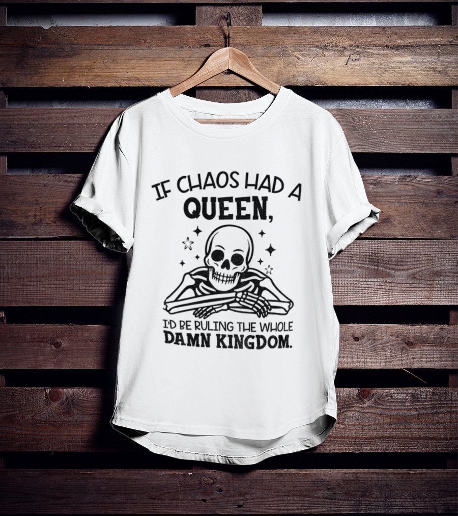 If Chaos Had A Queen I'd Be Ruling The Whole Damn Kingdom Skull Design T-Shirt