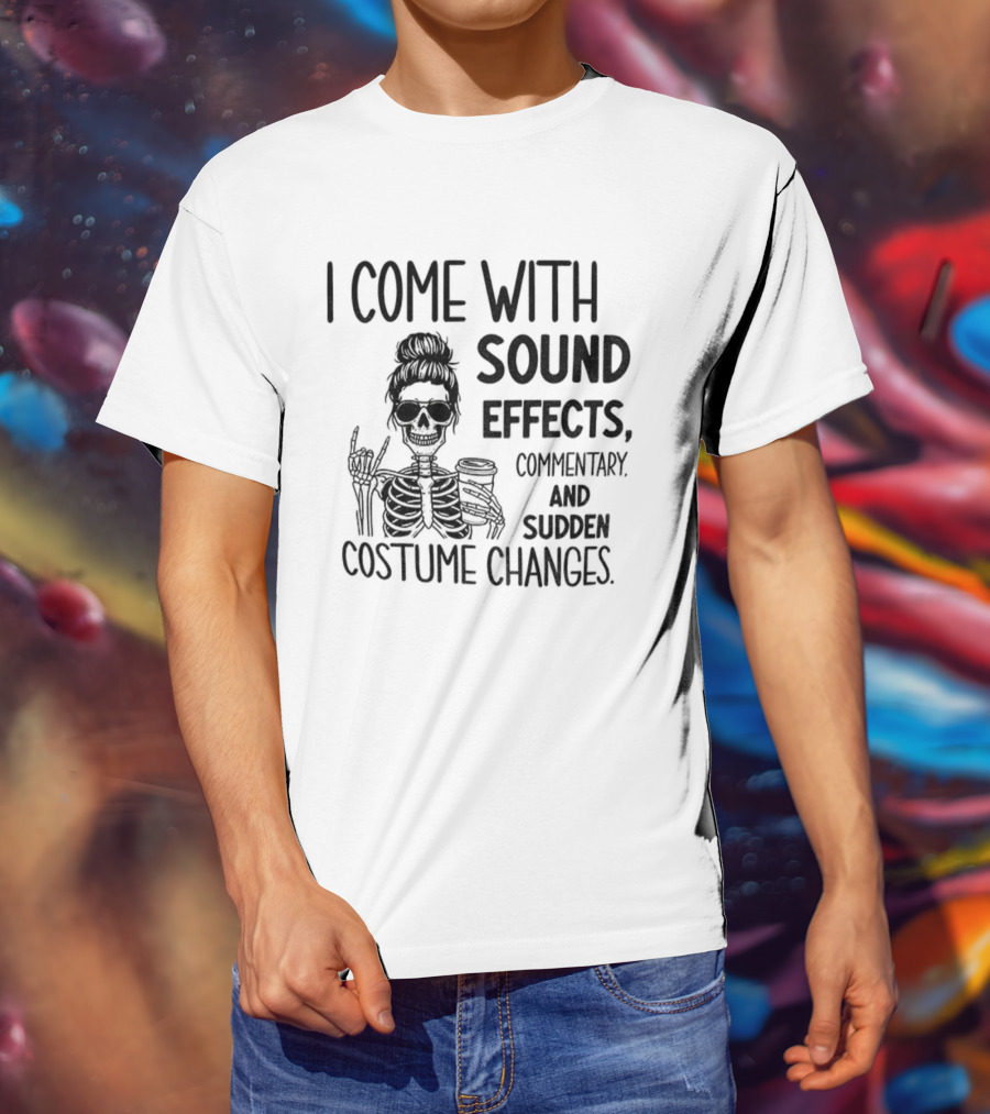 Skeleton Humor I Come With Sound Effects Commentary And Sudden Costume Changes T-Shirt