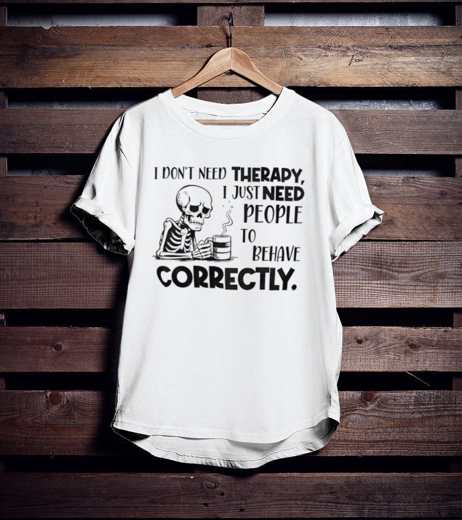 Skeleton Drinking Coffee I Don’t Need Therapy I Just Need People To Behave Correctly T-Shirt