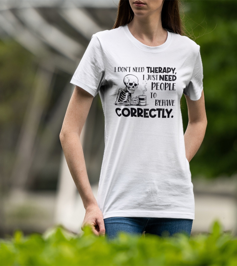 Skeleton Drinking Coffee I Don’t Need Therapy I Just Need People To Behave Correctly T-Shirt