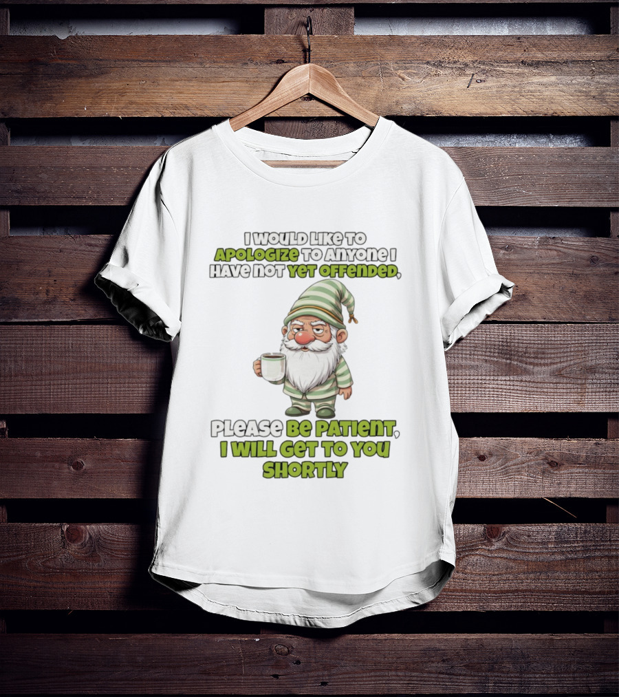 Gnome I Would Like To Apologize To Anyone I Have Not Yet Offended Please Be Patient I Will Get To You Shortly T-Shirt