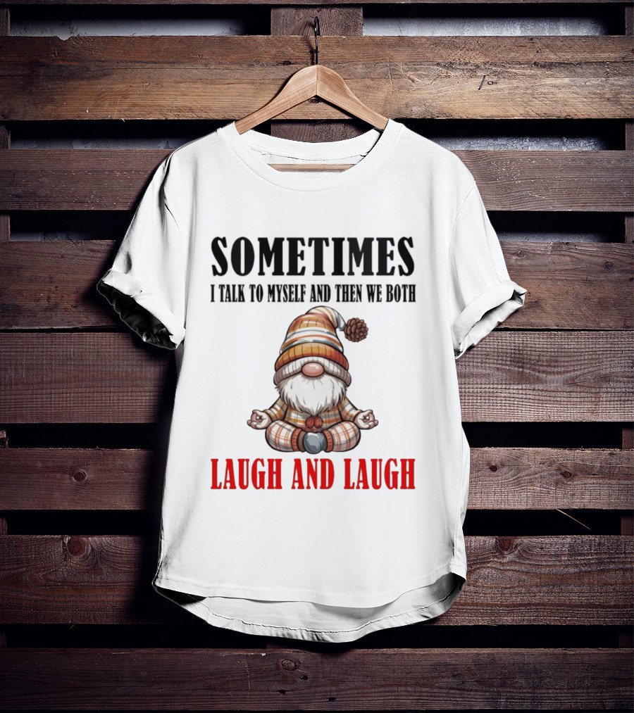 Gnome Sometimes I Talk To Myself And Then We Both Laugh And Laugh T-Shirt