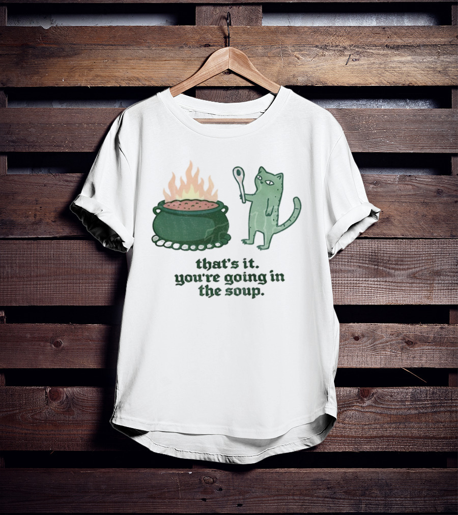 That's It You're Going In The Soup Sarcastic Cat Sassy Humorous Feline T-Shirt