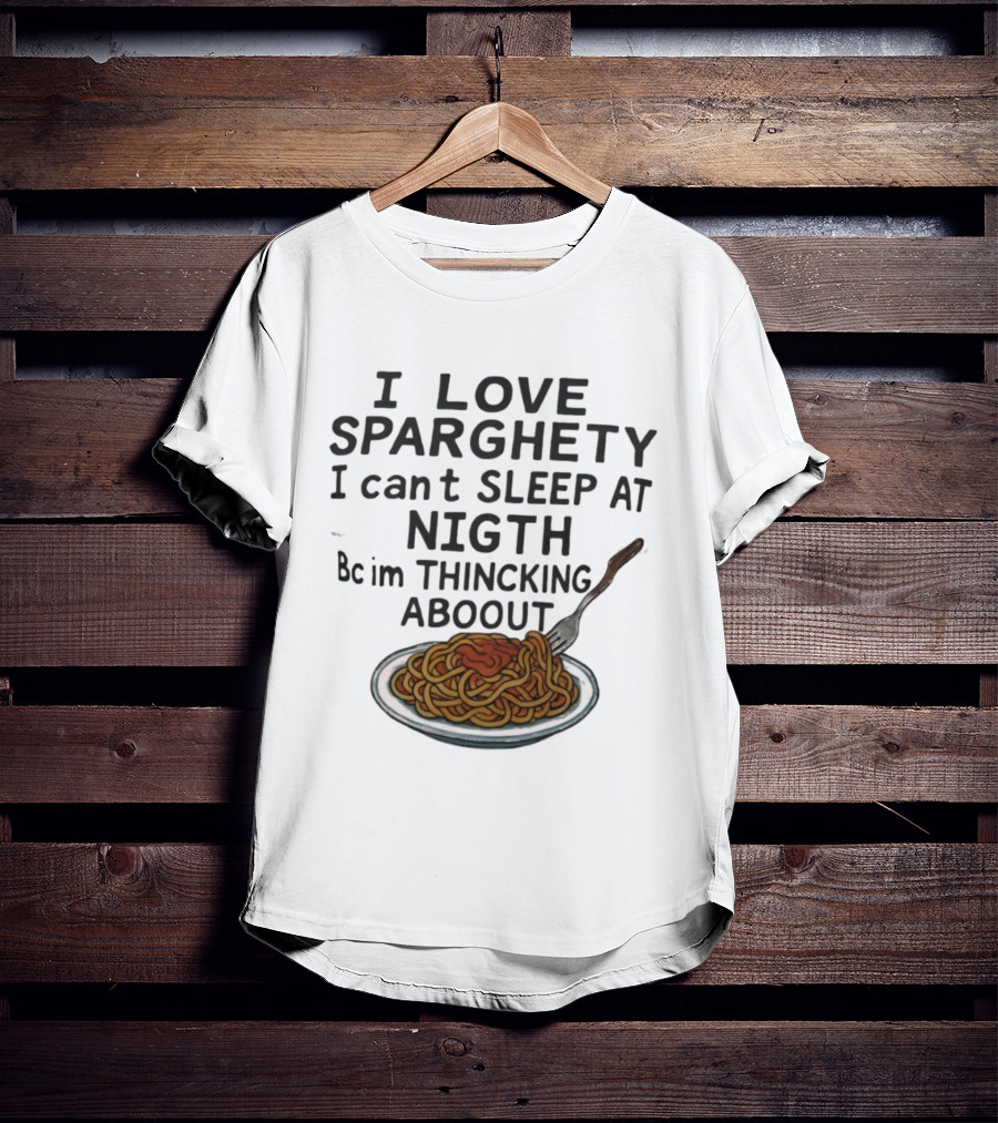 I Love Sparghety I Can't Sleep At Nigth Bc Im Thincking Aboout T-Shirt