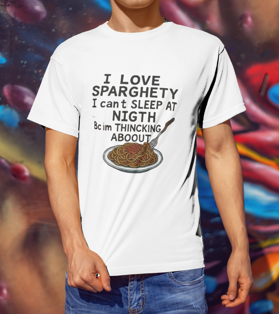 I Love Sparghety I Can't Sleep At Nigth Bc Im Thincking Aboout T-Shirt