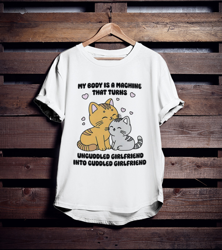 My Body Is A Machine That Turns Uncuddled Girlfriend Into Cuddled Girlfriend Cute Cat Hearts T-Shirt
