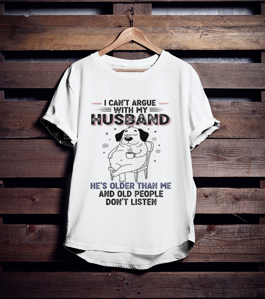 I Can't Argue With My Husband He's Older Than Me And Old People Don't Listen Dog T-Shirt