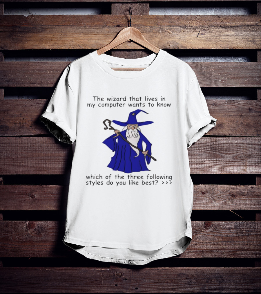 The Wizard That Lives In My Computer Wants To Know Which Of The Three Following Styles Do You Like Best T-Shirt