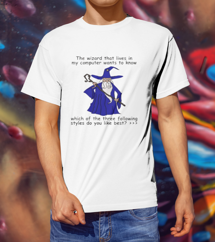 The Wizard That Lives In My Computer Wants To Know Which Of The Three Following Styles Do You Like Best T-Shirt