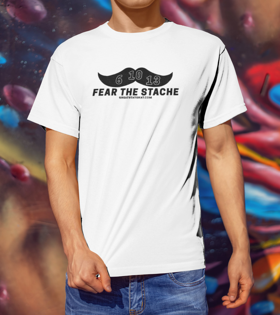 Fear The Stache 6 10 13 Greatstatehat Mustache Design T-Shirt