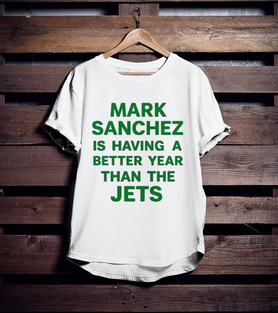 Mark Sanchez Is Having A Better Year Than The Jets T-Shirt