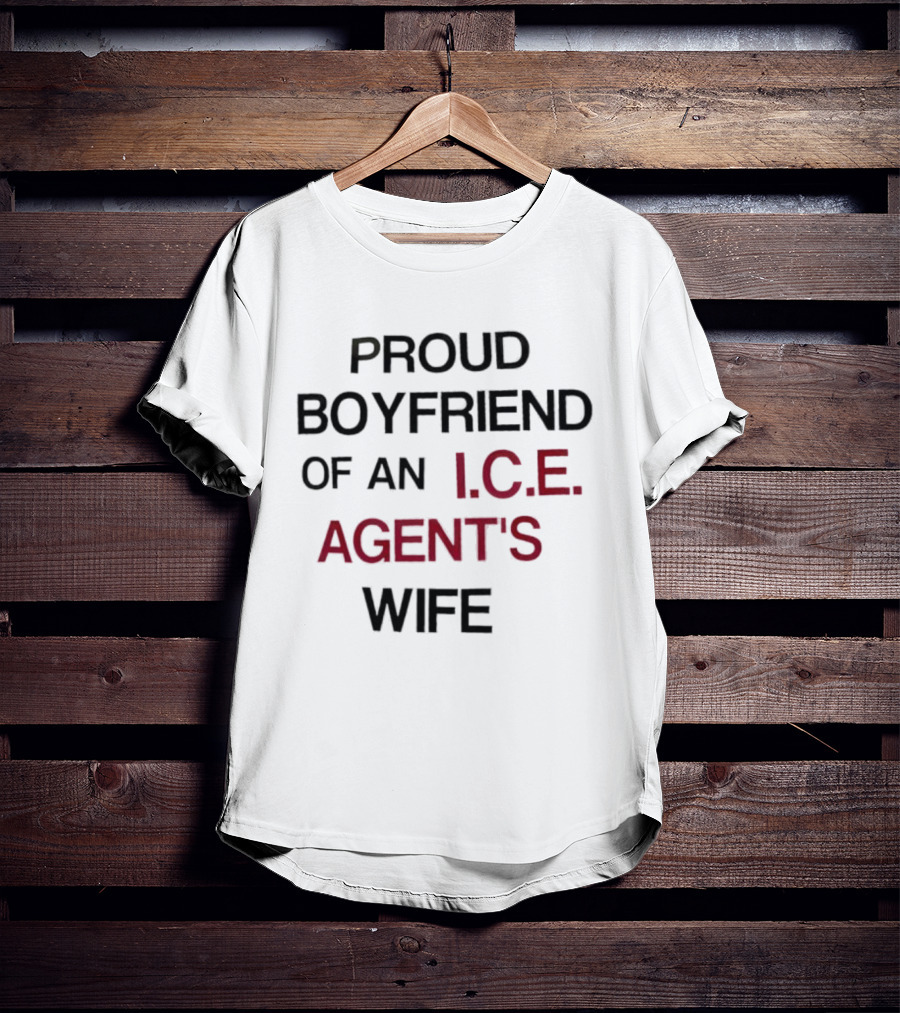 Proud Boyfriend Of An I.C.E. Agent's Wife T-Shirt