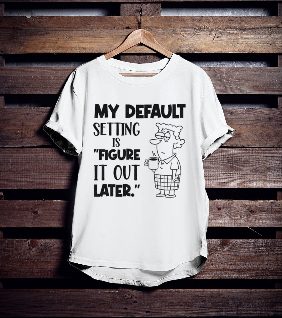 Figure It Out Later Coffee Character My Default Setting T-Shirt