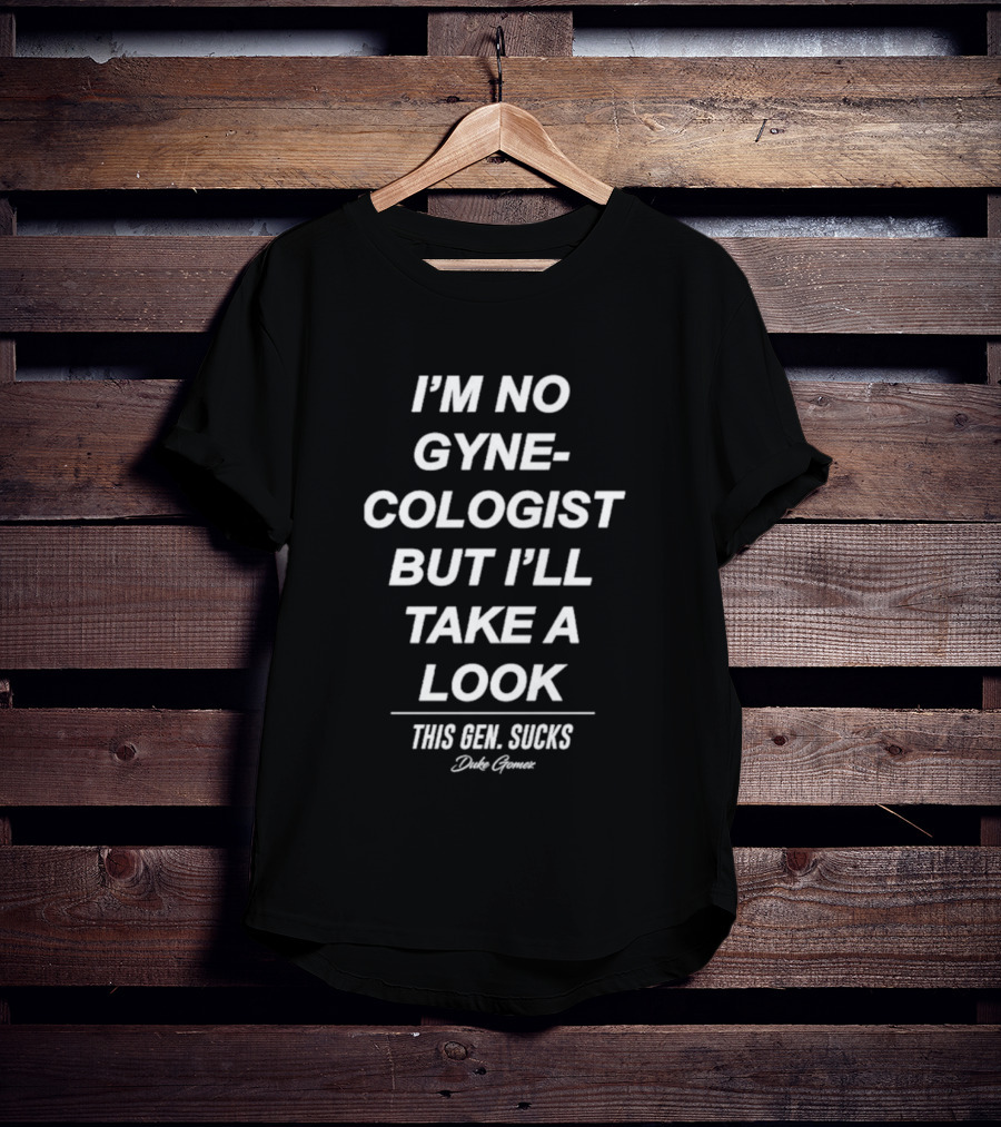 I’m No Gynecologist But I’ll Take A Look This Gen Sucks Duke Gomez T-Shirt