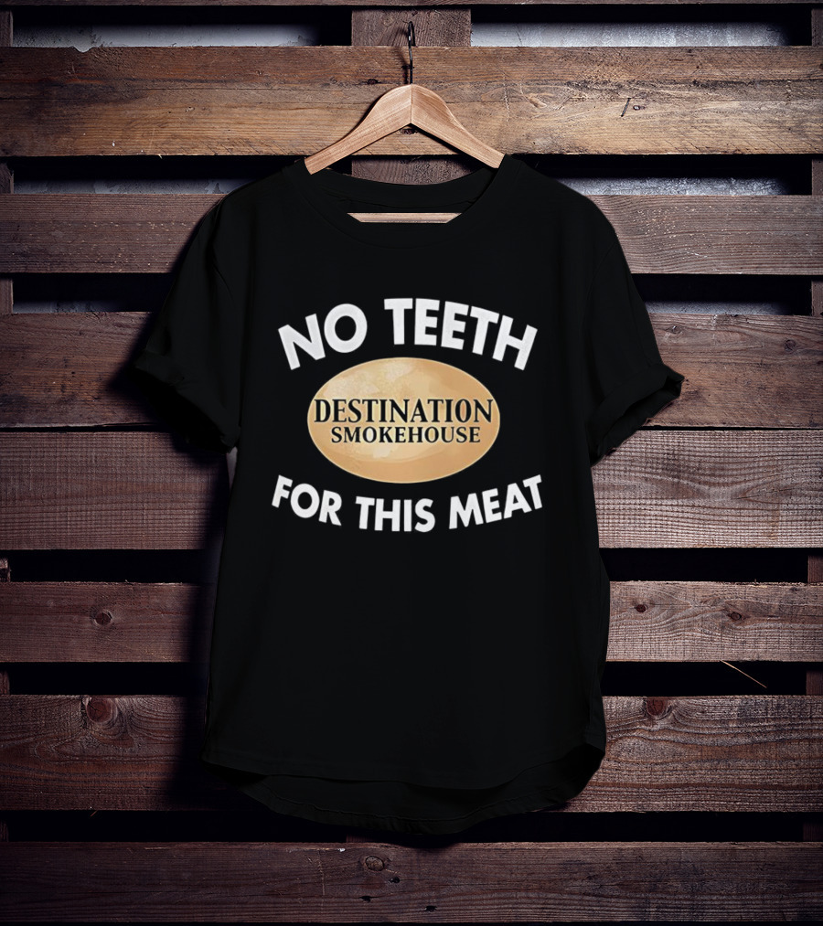 No Teeth For This Meat Destination Smokehouse T-Shirt