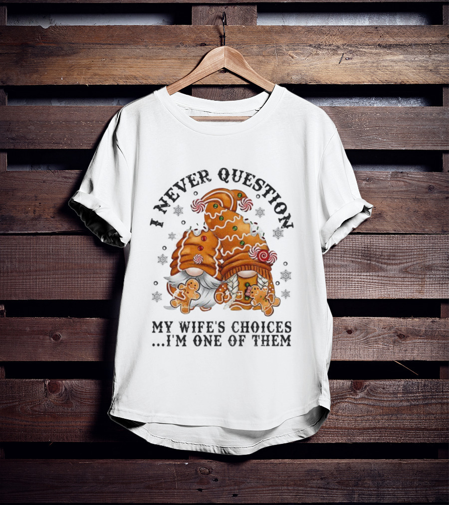 Gingerbread Gnomes I Never Question My Wife's Choices I'm One Of Them Merry Christmas T-Shirt
