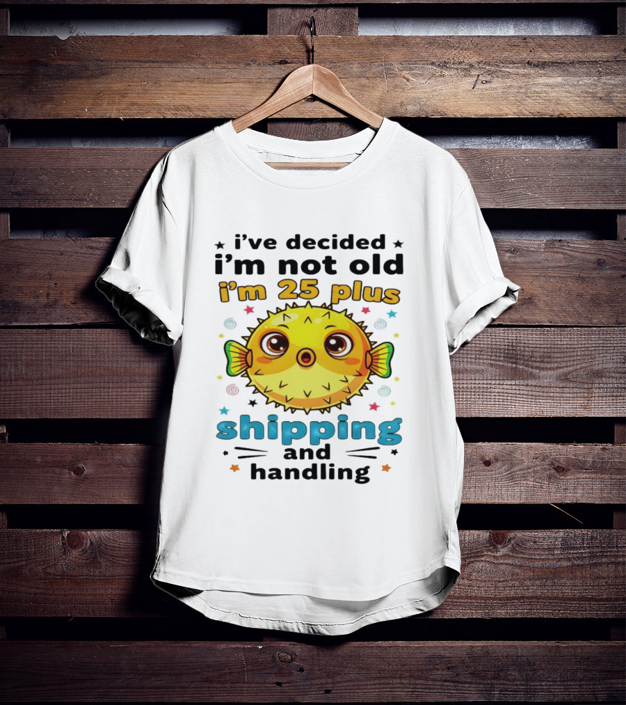 I've Decided I'm Not Old I'm 25 Plus Shipping And Handling Pufferfish T-Shirt