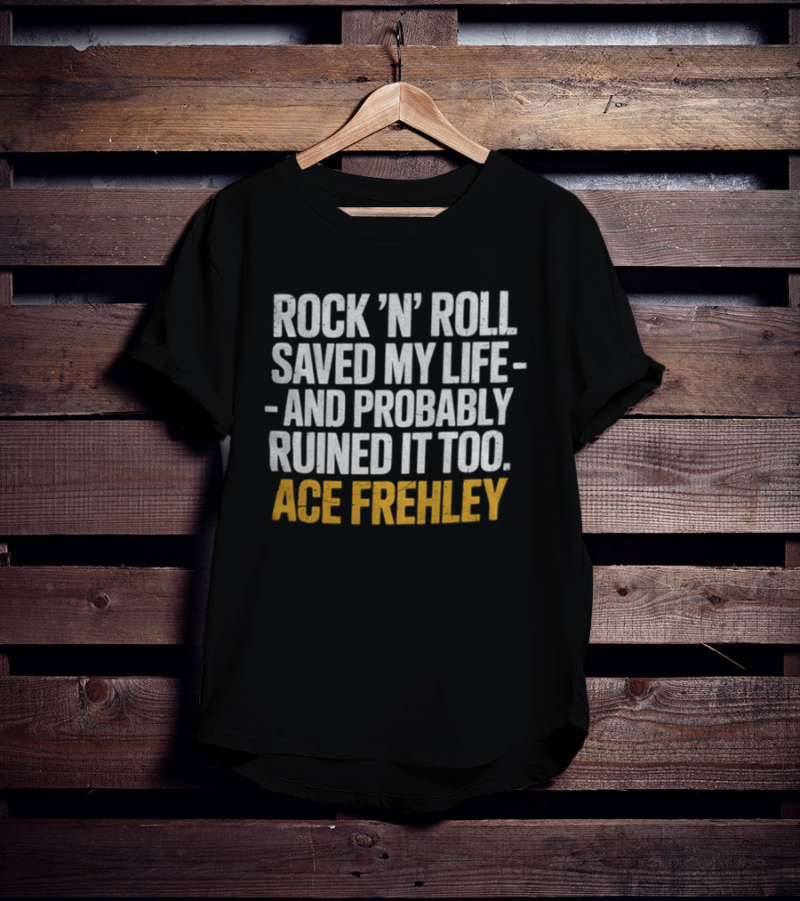 Ace Frehley Rock ‘N’ Roll Saved My Life And Probably Ruined It Too T-Shirt