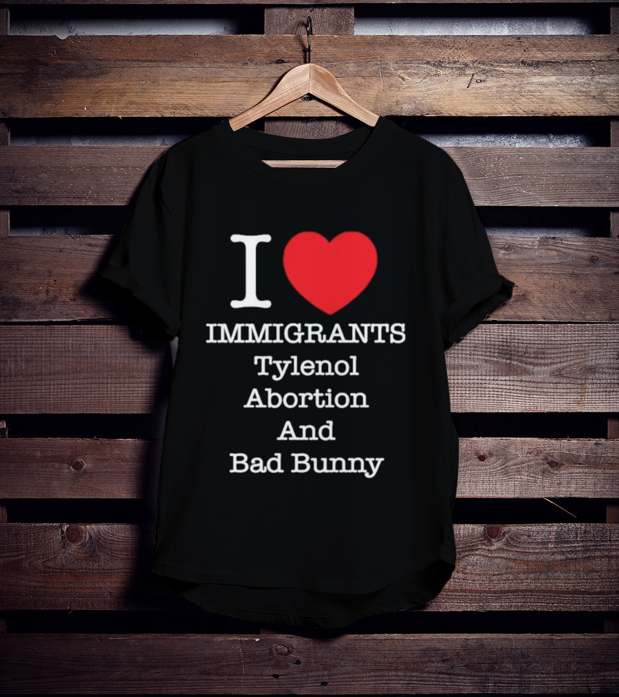 I Love Immigrants Red Heart Tylenol Abortion And Bad Bunny T-Shirt