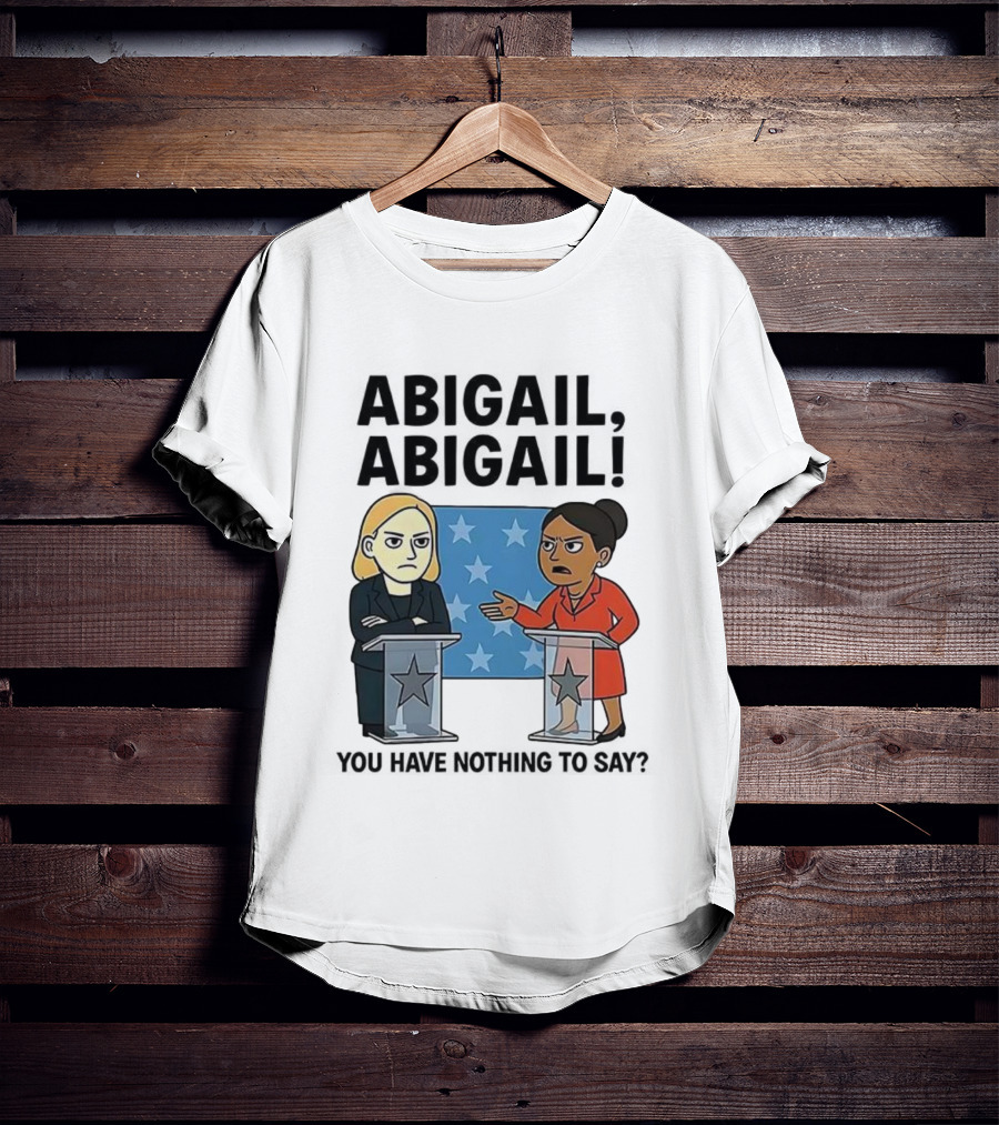 Abigail You Have Nothing To Say Political Debate Cartoon T-Shirt