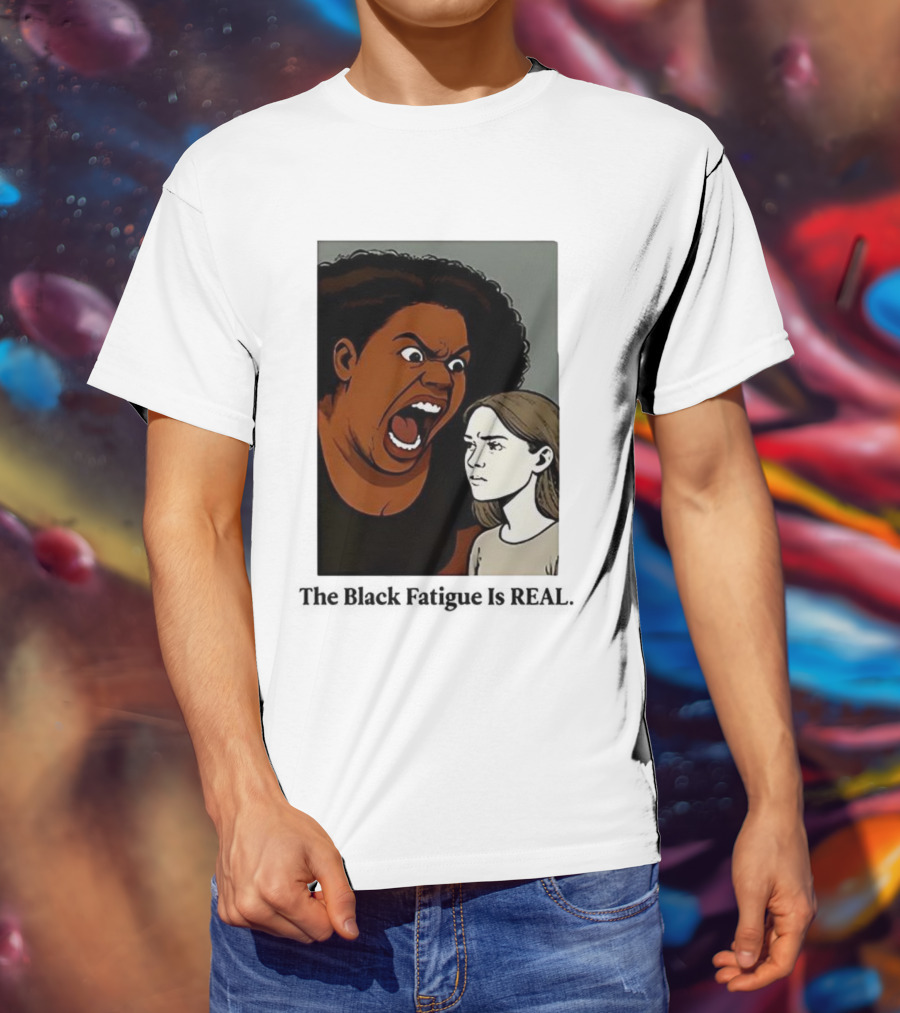 The Black Fatigue Is Real Comic Style Confrontation Insightful Commentary T-Shirt