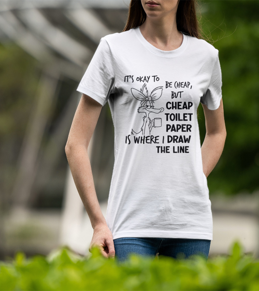 Wile E. Coyote It's Okay To Be Cheap But Cheap Toilet Paper Is Where I Draw The Line T-Shirt