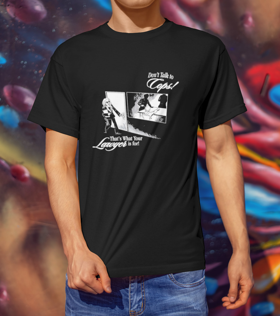 Don't Talk To Cops That's What Your Lawyer Is For T-Shirt