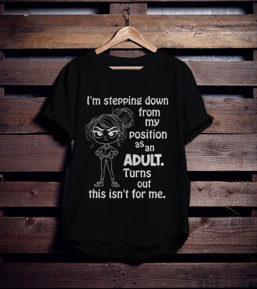 I'm Stepping Down From My Position As An Adult Turns Out This Isn't For Me T-Shirt