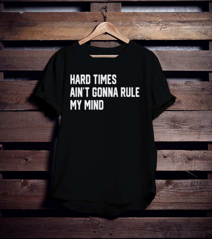 Hard Times Ain’t Gonna Rule My Mind Resilient Motivation Quote T-Shirt