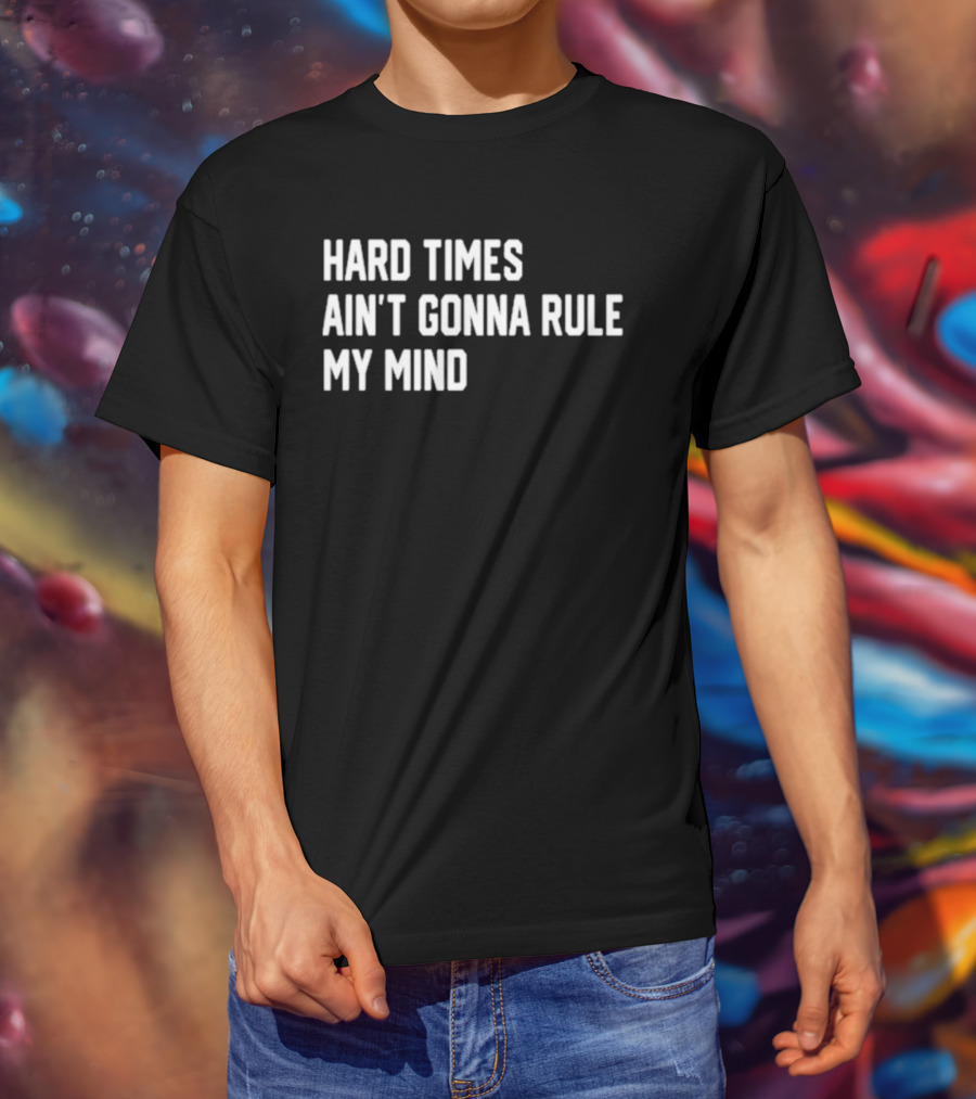 Hard Times Ain’t Gonna Rule My Mind Resilient Motivation Quote T-Shirt