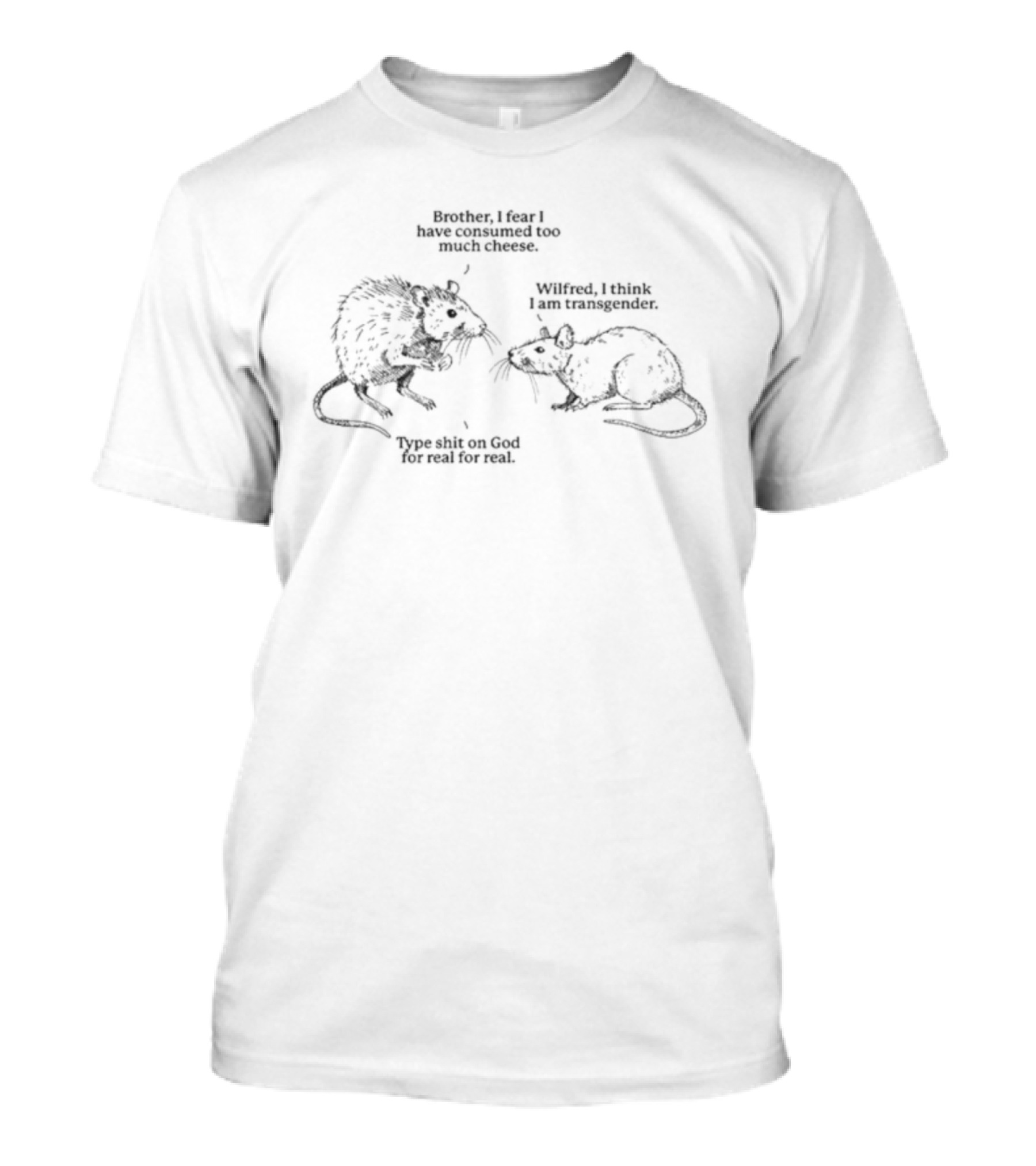 Brother I Fear I Have Consumed Too Much Cheese Wilfred I Think I Am Transgender Type Shit On God For Real Rat T-Shirt