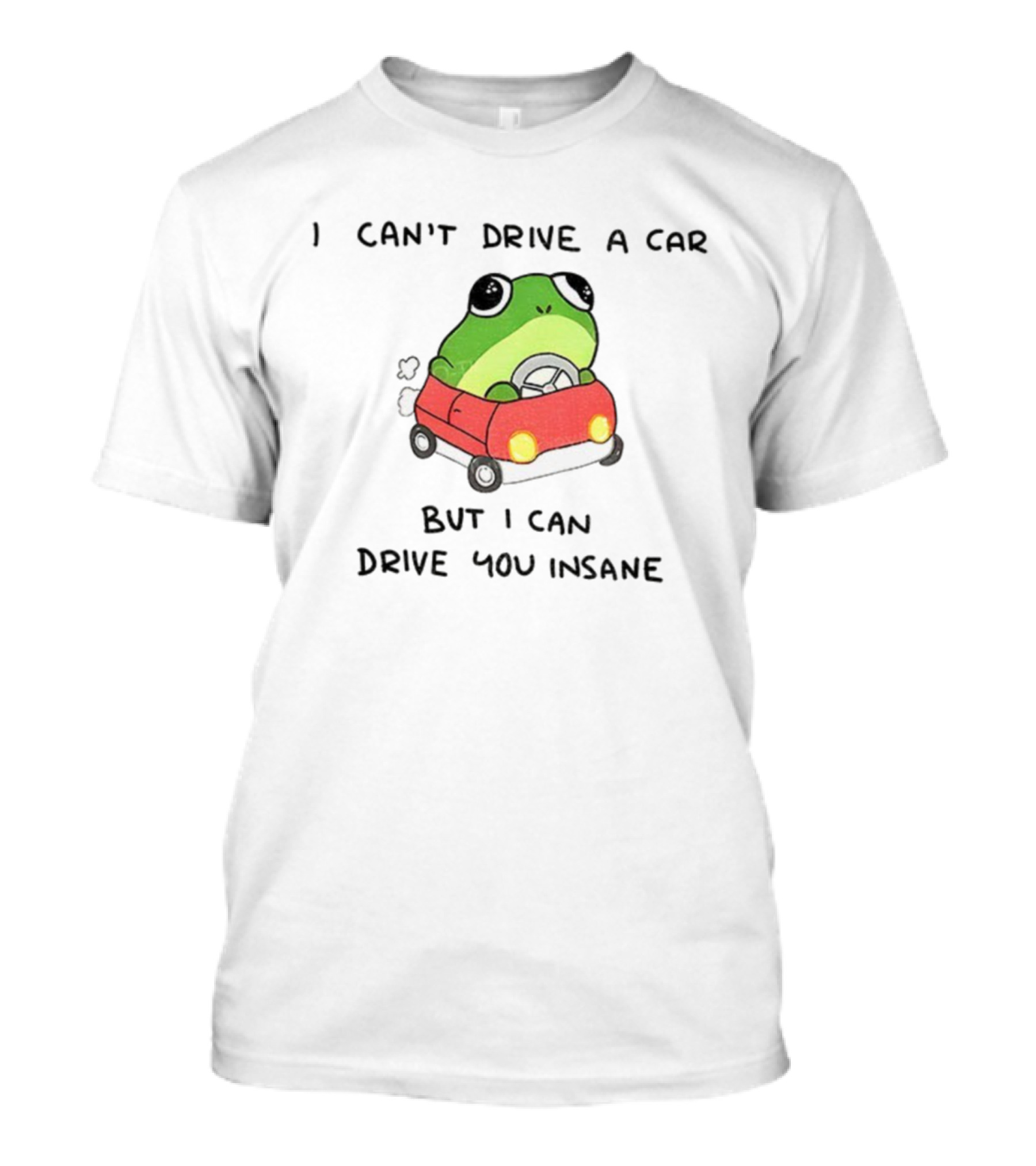 Frogs That Drive You Crazy I Can’t Drive A Car But I Can Drive You Insane T-Shirt