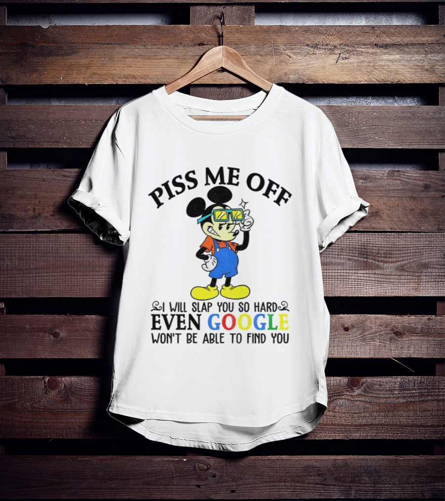 Piss Me Off I Will Slap You So Hard Even Google Won’t Be Able To Find You T-Shirt