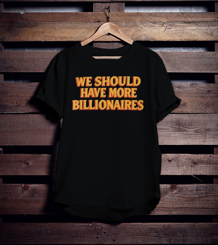 We Should Have More Billionaires T-Shirt